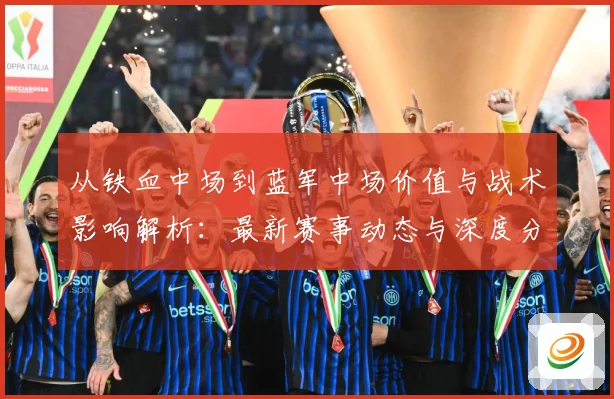 从铁血中场到蓝军中场价值与战术影响解析：最新赛事动态与深度分析