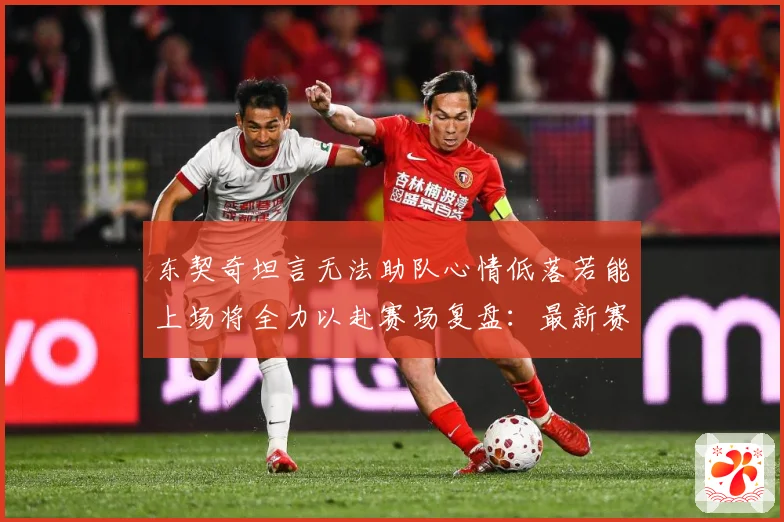 东契奇坦言无法助队心情低落若能上场将全力以赴赛场复盘：最新赛事动态与深度分析