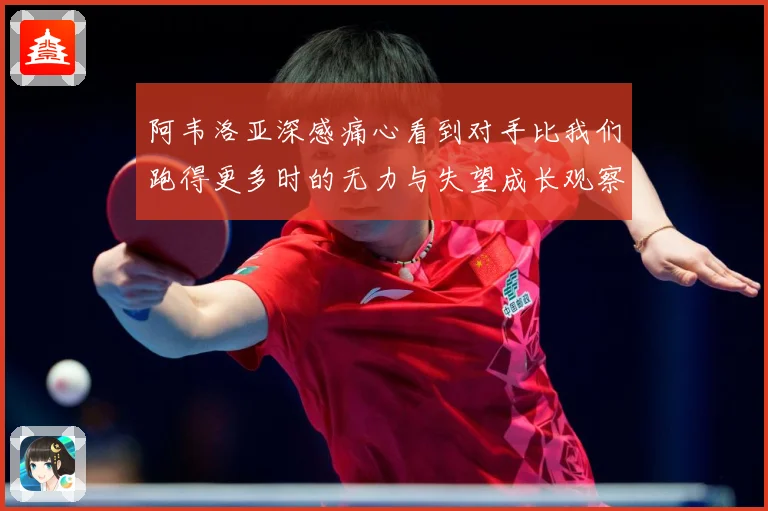 阿韦洛亚深感痛心看到对手比我们跑得更多时的无力与失望成长观察：最新赛事动态与深度分析
