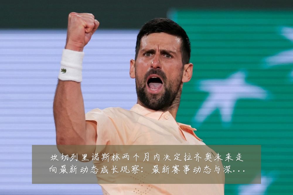 坎切列里诺斯林两个月内决定拉齐奥未来走向最新动态成长观察:最新赛事动态与深度分析