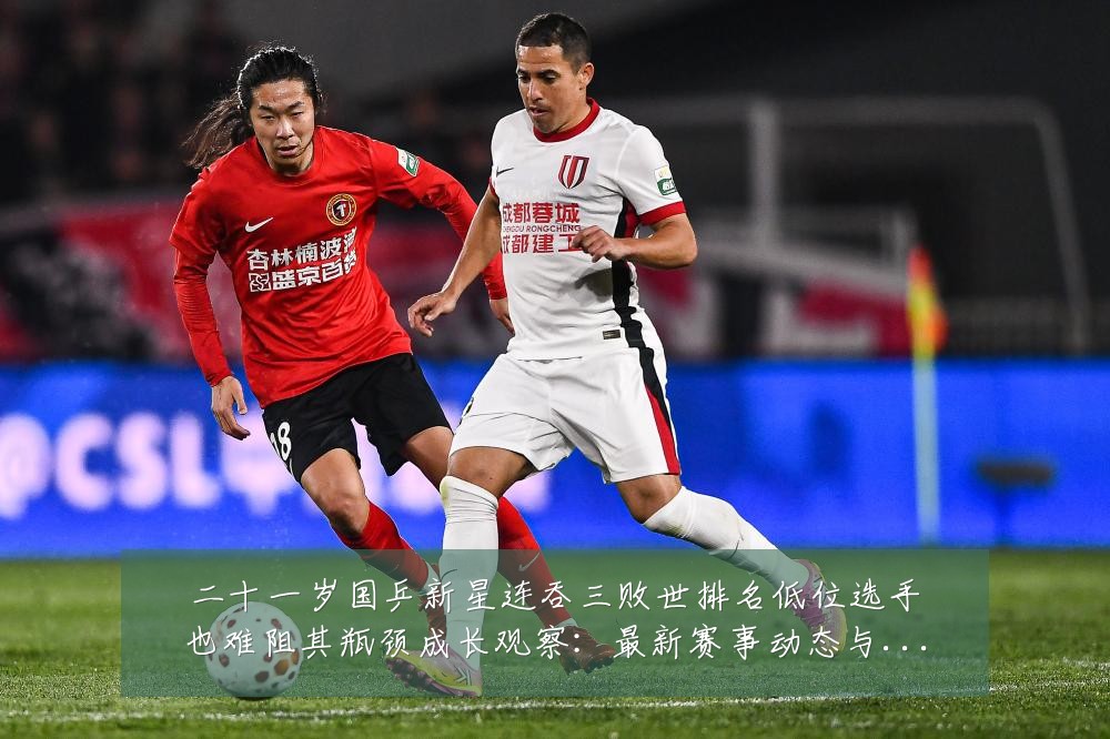 二十一岁国乒新星连吞三败世排名低位选手也难阻其瓶颈成长观察：最新赛事动态与深度分析