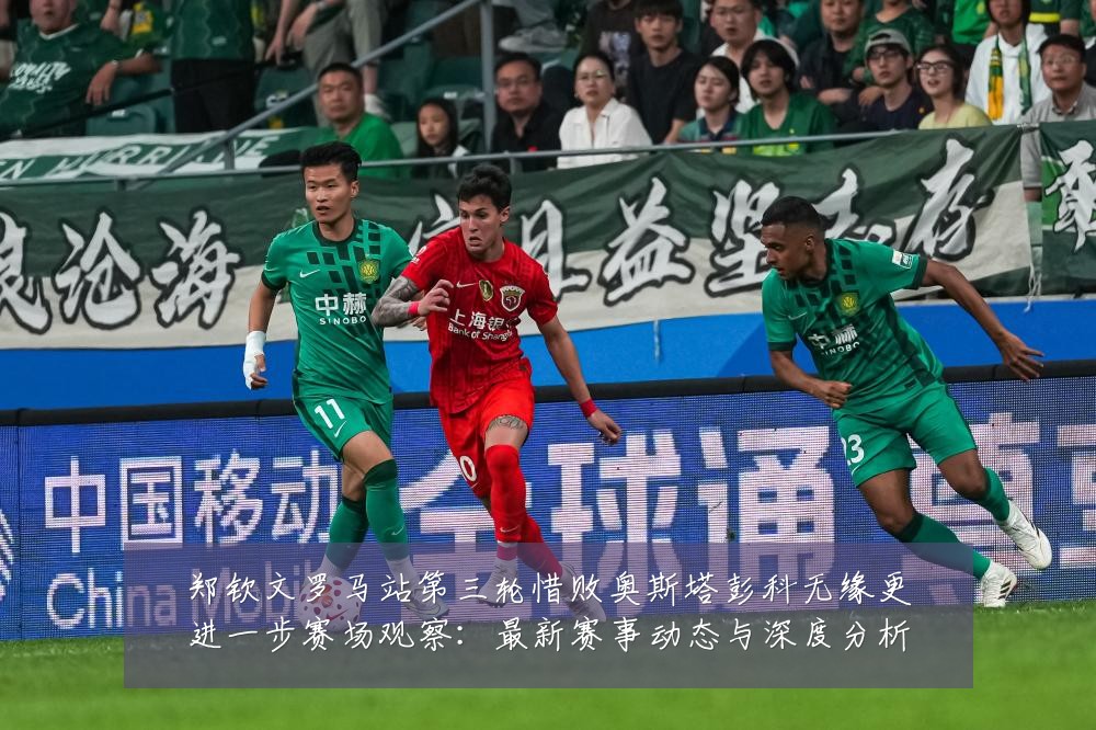 郑钦文罗马站第三轮惜败奥斯塔彭科无缘更进一步赛场观察：最新赛事动态与深度分析