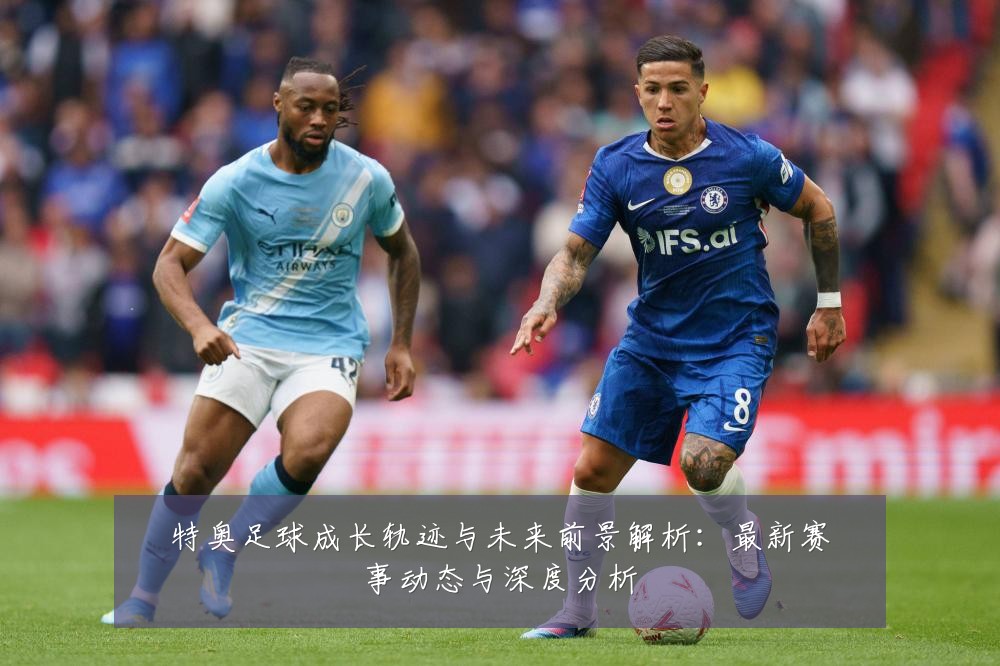 特奥足球成长轨迹与未来前景解析：最新赛事动态与深度分析